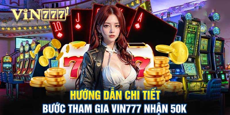 Vin777 Nhận 50k - Hướng Dẫn Chi Tiết và Điều Kiện Cần Biết hướng dẫn chi tiết vin777 nhận 50k