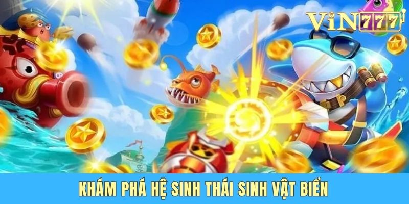 Bắn Cá Phát Tài Vin777 - Trở Thành Thợ Săn Cừ Khôi Tại Gia Khám phá hệ sinh thái sinh vật biển