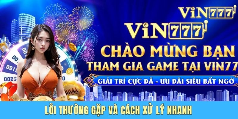 Hướng Dẫn Đăng Ký Vin777 Com Nhanh Chóng Trong 1 Phút Lỗi thường gặp và cách xử lý nhanh