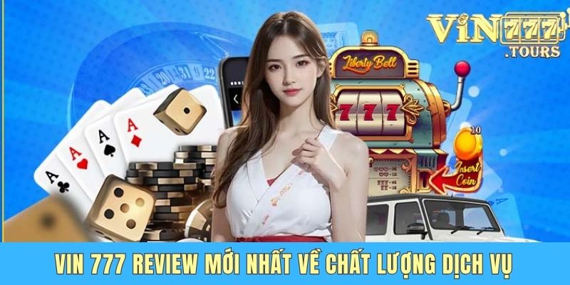 Vin 777 Review Mới Nhất - Đánh Giá Mới Và Chi Tiết Năm 2025 Vin 777 review mới nhất về chất lượng dịch vụ