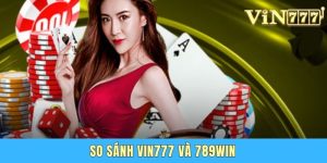 So Sánh Vin777 Và 789Win - Nhà Cái Nào Xứng Đáng Để Chọn