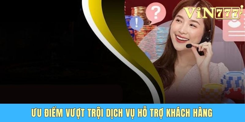 Vin777 Hỗ Trợ Khách Hàng 24/7 - Dịch Vụ Chuyên Nghiệp Ưu điểm vượt trội dịch vụ hỗ trợ khách hàng
